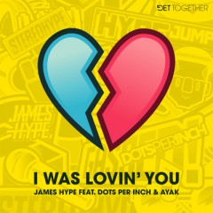 I Was Lovin' You - James Hype feat. Dots Per Inch & Ayak