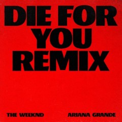 Die For You (Remix) - Weeknd feat. Ariana Grande